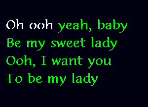 Oh ooh yeah, baby
Be my sweet lady

Ooh, I want you
To be my lady