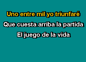 Uno entre mil yo triunfanEe

Que cuesta arriba la partida

El juego de la Vida