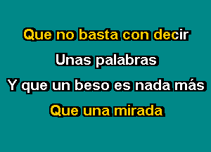 Que no basta con decir

Unas palabras

Y que un beso es nada mas

Que una mirada