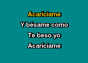 Acariciame

Y b639ame como

Te beso yo

Acariciame