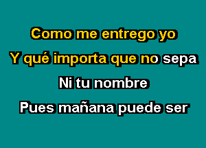 Como me entrego yo
Y qugz importa que no sepa
Ni tu nombre

Pues mariana puede ser