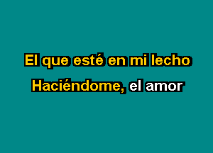 El que estc'e en mi lecho

Hacie'zndome, el amor