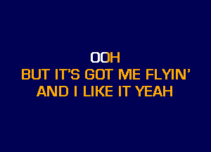 OOH
BUT IT'S GUT ME FLYIN'

AND I LIKE IT YEAH