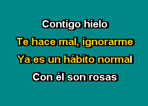 Contigo hielo

Te hace mal, ignorarme

Ya es un habito normal

Con ('el son rosas