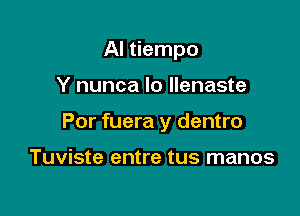 AI tiempo

Y nunca Io Ilenaste

Por fuera y dentro

Tuviste entre tus manos