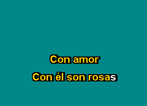 Con amor

Con c'el son rosas