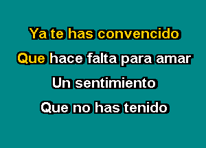 Ya te has convencido

Que hace falta para amar

Un sentimiento

Que no has tenido