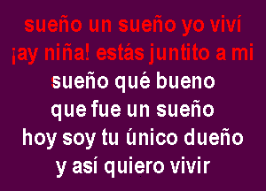 suetio qut'e bueno

que fue un suerio
hoy soy tu unico duetio
y asi quiero vivir