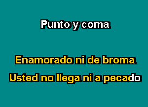 Punto y coma

Enamorado ni de broma

Usted no llega ni a pecado