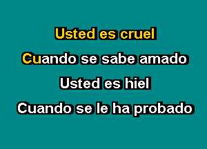 Usted es cruel
Cuando se sabe amado
Usted es hiel

Cuando se Ie ha probado