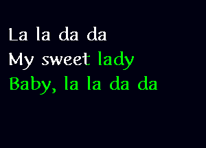 La la da da
My sweet lady

Baby, la la da da