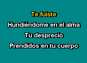 Te fuiste
Hundic'endome en el alma

Tu desprecio

Prendidos en tu cuerpo