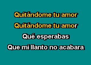 Quitandome tu amor

Quitandome tu amor

Quiz esperabas

Que mi Ilanto no acabara