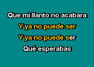 Que mi llanto no acabara

Y ya no puede ser

Y ya no puede ser

Quc'e esperabas