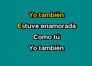 Yo tambic'an

Estuve enamorada

Como tl'J

Yo tambifen