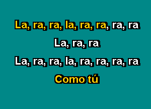 La, ra, ra, la, ra, ra, ra, ra

La, ra, ra

La, ra, ra, la, ra, ra, ra, ra

Como ta