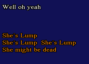 XVell oh yeah

She's Lump

Shes Lump She's Lump
She might be dead