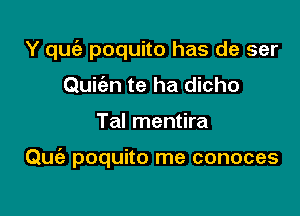 Y quie poquito has de ser
Quic'en te ha dicho

Tal mentira

Quia poquito me conoces