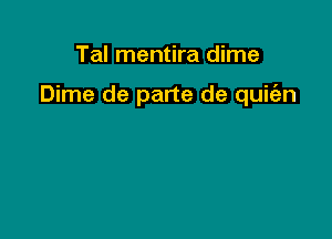 Tal mentira dime

Dime de parte de quit'an