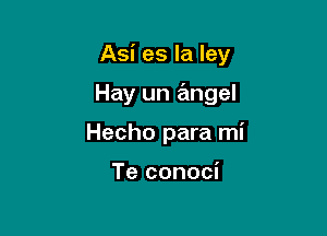 Asi es la ley

Hay un angel

Hecho para mi

Te conoci