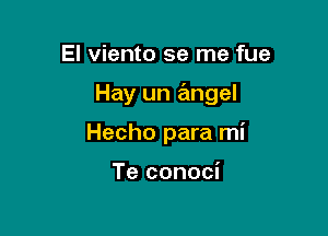 El viento se me fue

Hay un angel

Hecho para mi

Te conoci