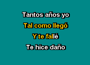 Tantos afms yo

Tal como llegc')
Y te fallie

Te hice dafio