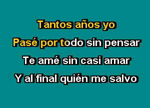 Tantos afms yo

PaSt'a por todo sin pensar

Te amt'e sin casi amar

Y al final quiian me salvo