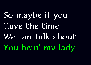 So maybe if you
Have the time

We can talk about
You bein' my lady