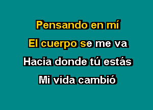 Pensando en mi

El cuerpo se me va

Hacia donde tu estas

Mi Vida cambic')