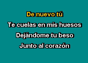 De nuevo tL'I

Te cuelas en mis huesos

Deja'mdome tu beso

Junto al corazdn