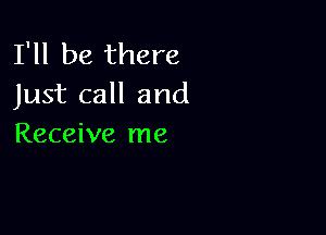 I'll be there
Just call and

Receive me