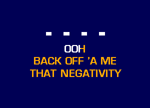 OOH

BACK OFF 30. ME
THAT NEGATIVITY