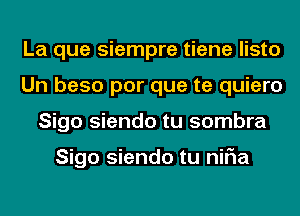 La que siempre tiene listo
Un beso por que te quiero
Sigo siendo tu sombra

Sigo siendo tu niFIa