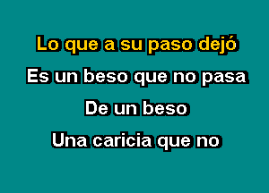 Lo que a su paso dejc')
Es un beso que no pasa

De un beso

Una caricia que no