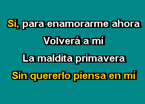 Si, para enamorarme ahora
Volvera a mi
La maldita primavera

Sin quererlo piensa en mi