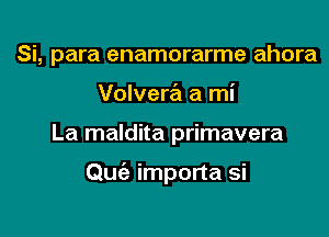 Si, para enamorarme ahora
Volvera a mi

La maldita primavera

Quie importa si