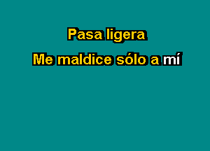 Pasa ligera

Me maldice sdlo a mi