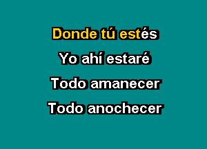 Donde ta estt'es

Yo ahi estaw
Todo amanecer

Todo anochecer