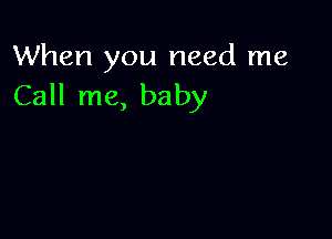When you need me
Call me, baby