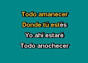 Todo amanecer

Donde ta este'zs

Yo ahi estarie

Todo anochecer