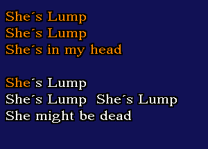 She's Lump
She's Lump
Shes in my head

She's Lump
Shes Lump She's Lump
She might be dead