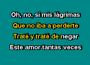 Oh, no, si mis lagrimas
Que no iba a perderte
Tratie y tratc'e de negar

Este amor tantas veces

g