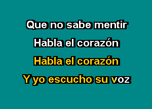 Que no sabe mentir
Habla el corazc'm

Habla el corazdn

Y yo escucho su voz