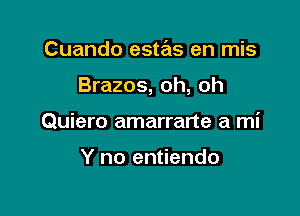 Cuando estas en mis

Brazos, oh, oh

Quiero amarrarte a mi

Y no entiendo