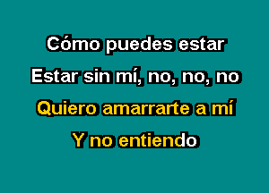 C6mo puedes estar

Estar sin mi, no, no, no
Quiero amarrarte a mi

Y no entiendo