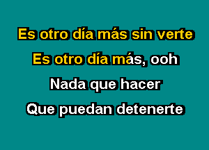 Es otro dia mas sin verte

Es otro dia mas, ooh

Nada que hacer

Que puedan detenerte