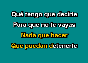 QUtiz- tengo que decirte

Para que no te vayas
Nada que hacer

Que puedan detenerte