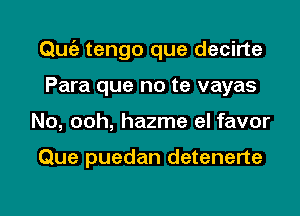 Qu62 tengo que decirte
Para que no te vayas

No, ooh, hazme el favor

Que puedan detenerte

g