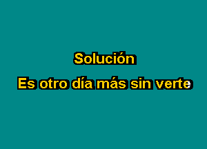 Solucidn

Es otro dia me'ls sin verte