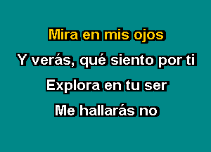 Mira en mis ojos

Y verz'as, quc'e siento por ti

Explora en tu ser

Me hallarrels no